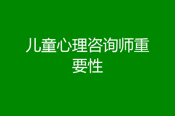 儿童心理咨询师重要性