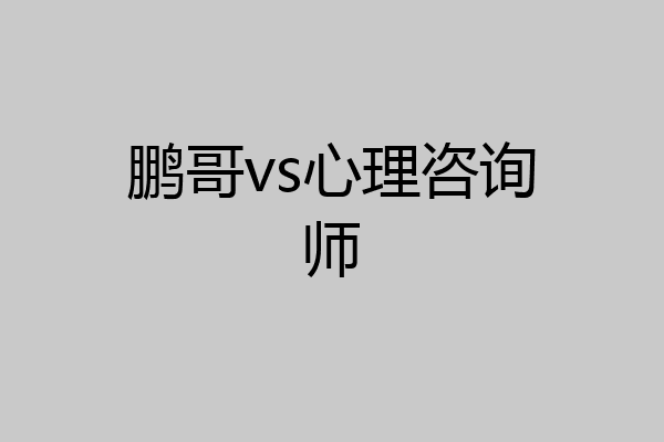 鹏哥vs心理咨询师