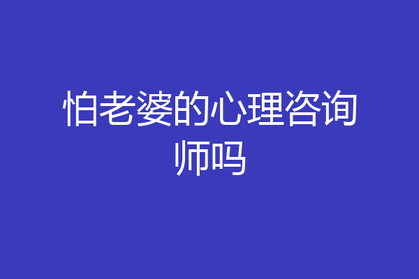 怕老婆的心理咨询师吗