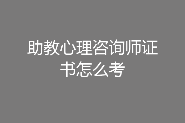助教心理咨询师证书怎么考