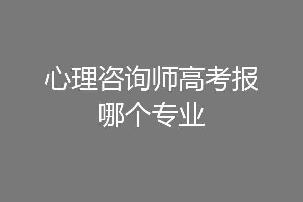 心理咨询师高考报哪个专业