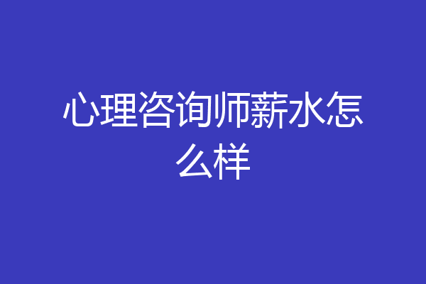 心理咨询师薪水怎么样