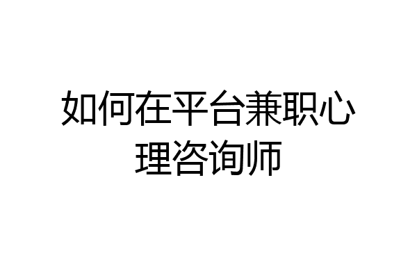 如何在平台兼职心理咨询师