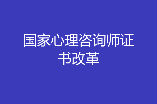 国家心理咨询师证书改革