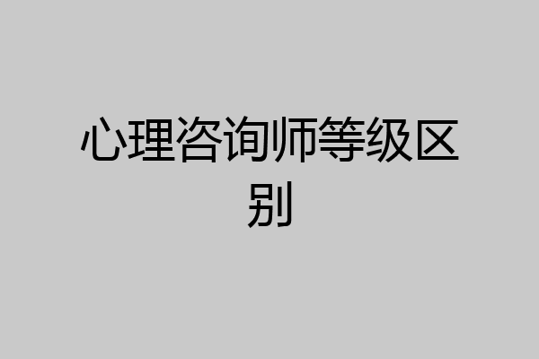 心理咨询师等级区别