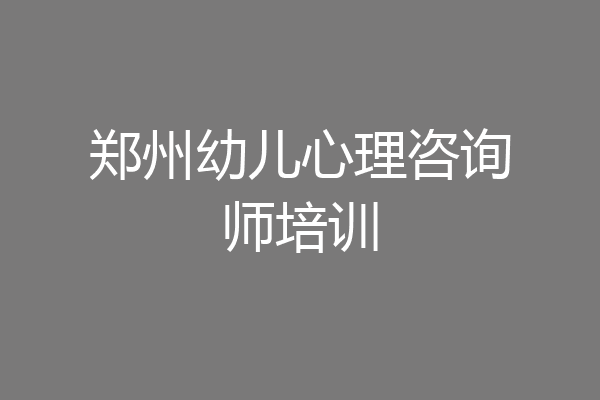 郑州幼儿心理咨询师培训