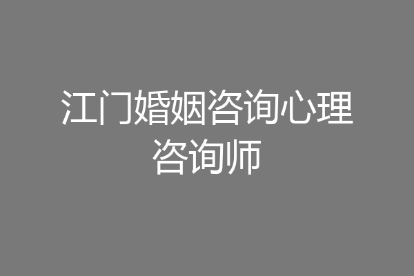 江门婚姻咨询心理咨询师