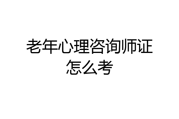 老年心理咨询师证怎么考