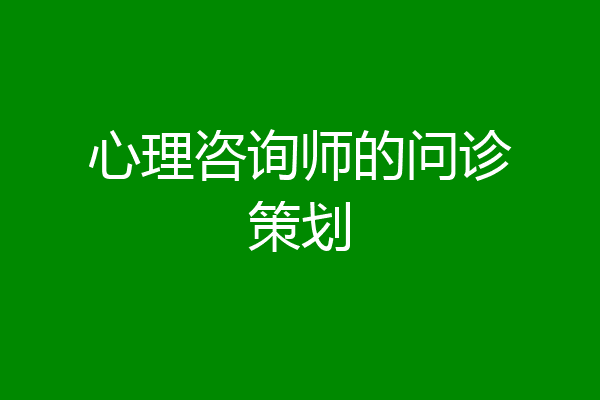 心理咨询师的问诊策划