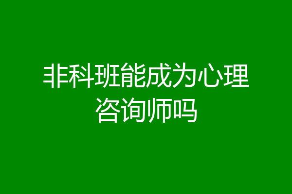 非科班能成为心理咨询师吗