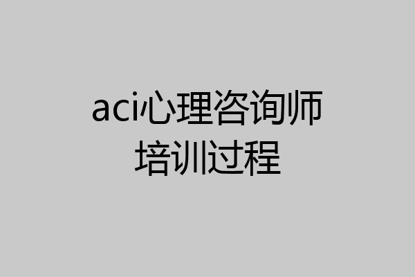 aci心理咨询师培训过程
