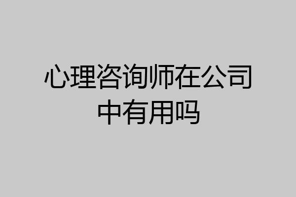 心理咨询师在公司中有用吗