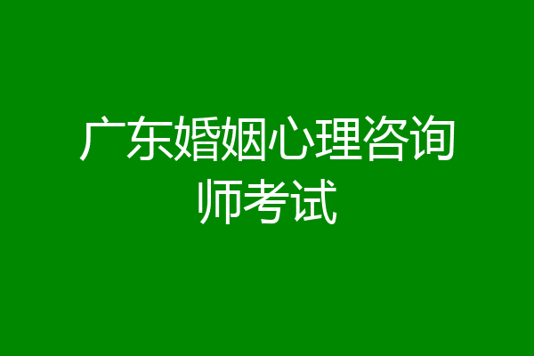 广东婚姻心理咨询师考试