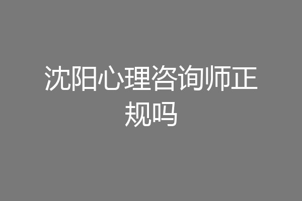 沈阳心理咨询师正规吗
