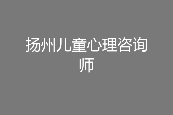扬州儿童心理咨询师