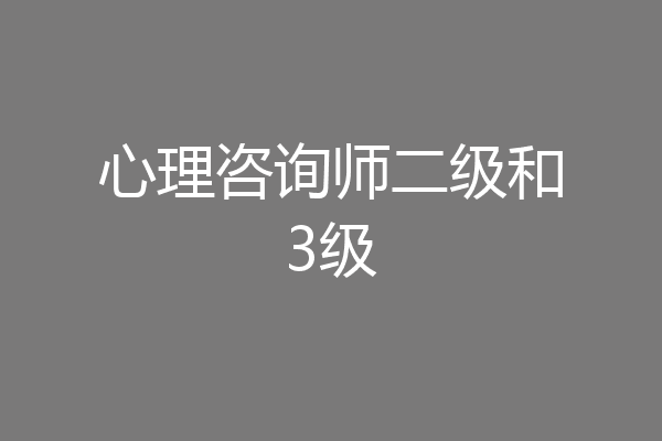心理咨询师二级和3级