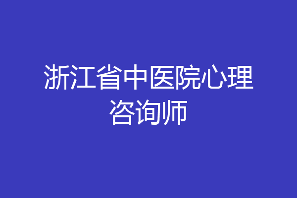 浙江省中医院心理咨询师