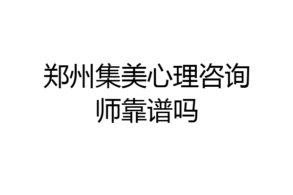 郑州集美心理咨询师靠谱吗