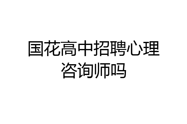 国花高中招聘心理咨询师吗