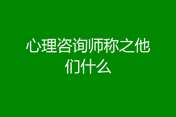 心理咨询师称之他们什么