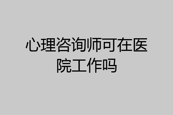 心理咨询师可在医院工作吗