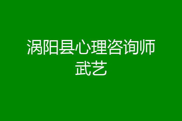涡阳县心理咨询师武艺
