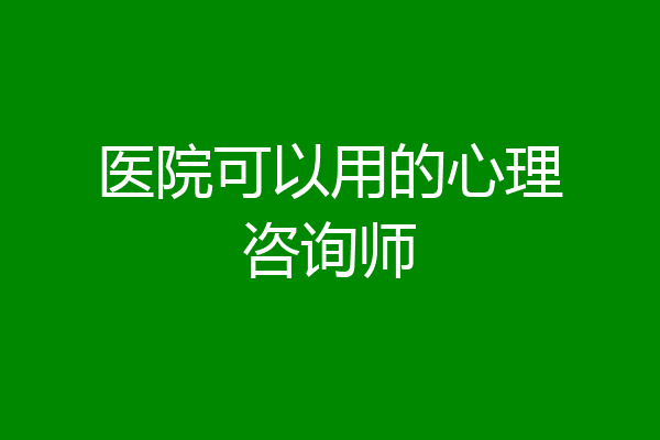 医院可以用的心理咨询师
