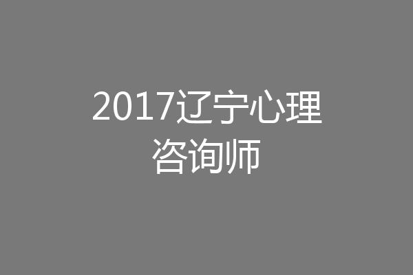 2017辽宁心理咨询师