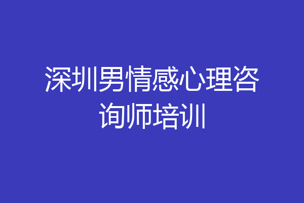 深圳男情感心理咨询师培训