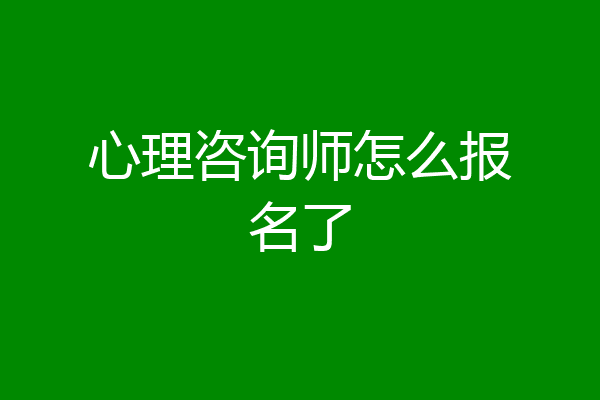 心理咨询师怎么报名了