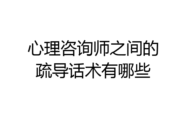 心理咨询师之间的疏导话术有哪些