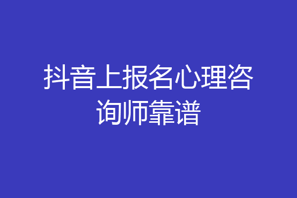 抖音上报名心理咨询师靠谱
