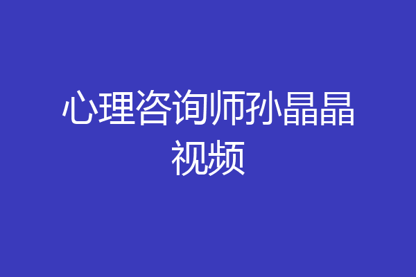 心理咨询师孙晶晶视频