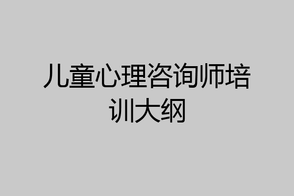 儿童心理咨询师培训大纲