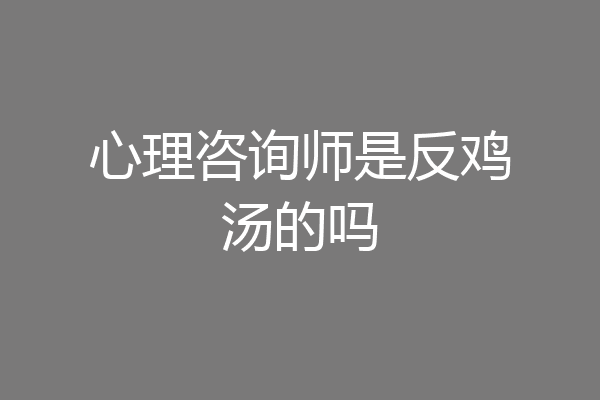 心理咨询师是反鸡汤的吗