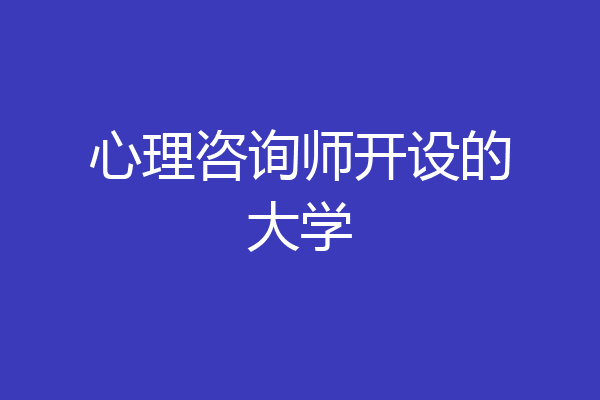 心理咨询师开设的大学