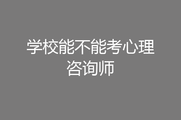 学校能不能考心理咨询师