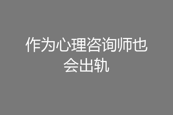 作为心理咨询师也会出轨