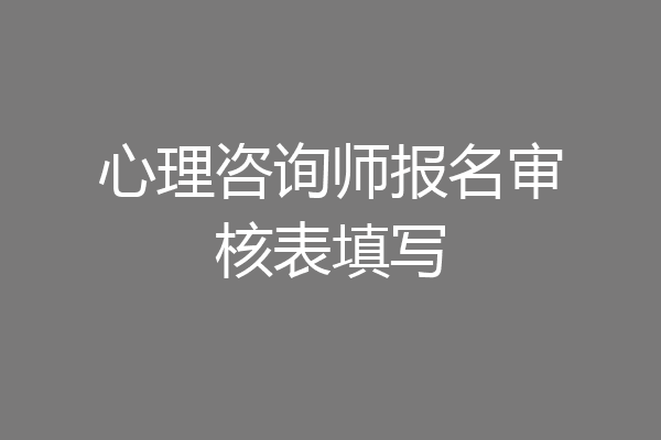 心理咨询师报名审核表填写