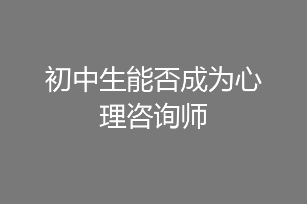 初中生能否成为心理咨询师