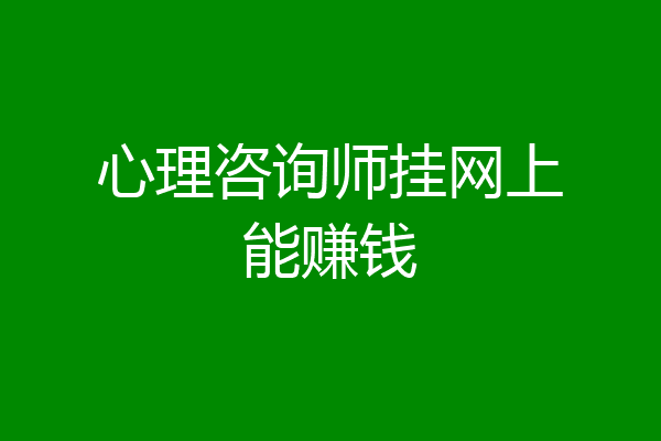 心理咨询师挂网上能赚钱