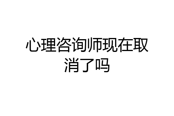 心理咨询师现在取消了吗
