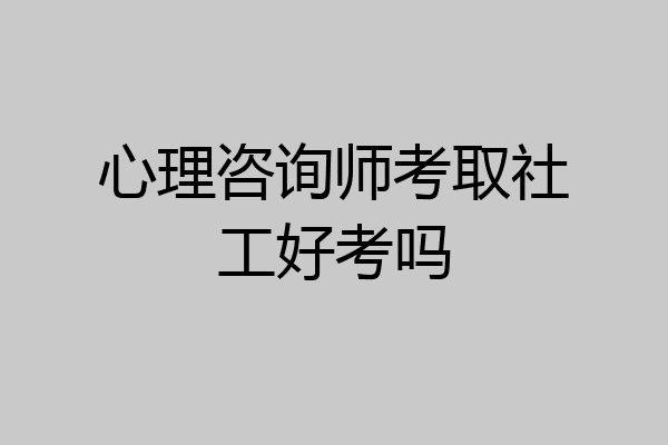 心理咨询师考取社工好考吗