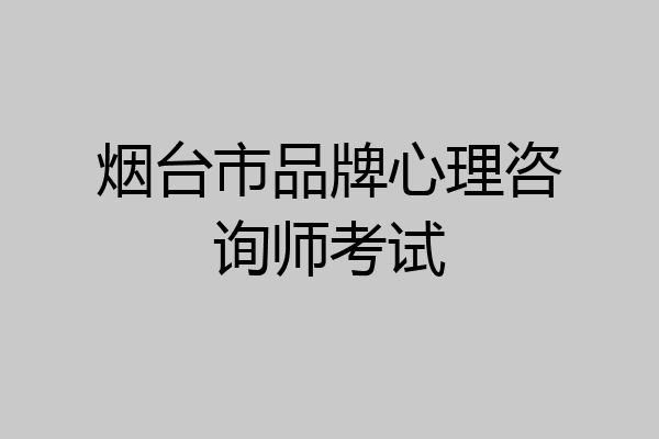 烟台市品牌心理咨询师考试