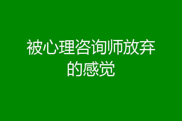 被心理咨询师放弃的感觉