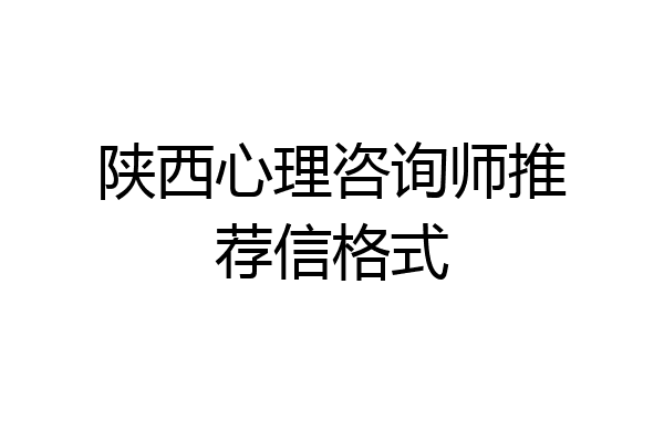 陕西心理咨询师推荐信格式