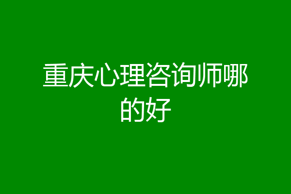 重庆心理咨询师哪的好