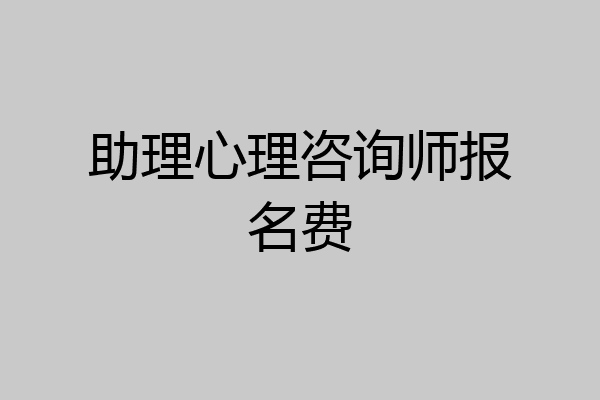 助理心理咨询师报名费