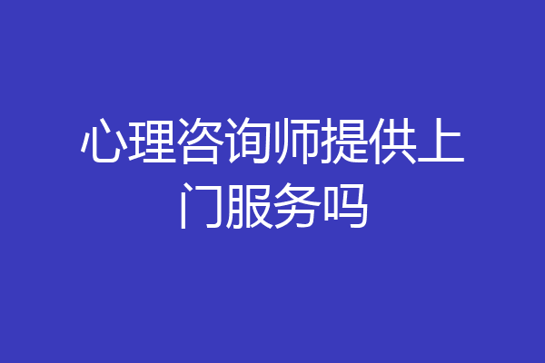 心理咨询师提供上门服务吗