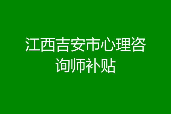 江西吉安市心理咨询师补贴
